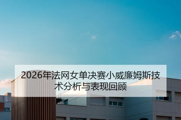 2026年法网女单决赛小威廉姆斯技术分析与表现回顾