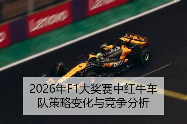2026年F1大奖赛中红牛车队策略变化与竞争分析 - Kaiyuan FIFA WorldCup