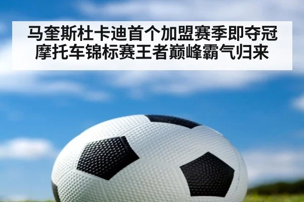 马奎斯杜卡迪首个加盟赛季即夺冠摩托车锦标赛王者巅峰霸气归来